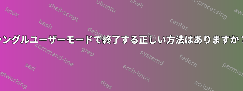 シングルユーザーモードで終了する正しい方法はありますか？