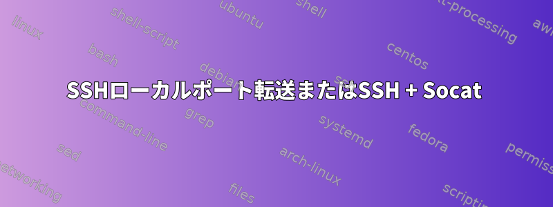 SSHローカルポート転送またはSSH + Socat