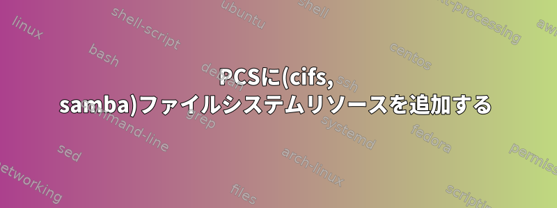 PCSに(cifs, samba)ファイルシステムリソースを追加する