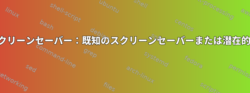 奇妙なスクリーンセーバー：既知のスクリーンセーバーまたは潜在的な脅威？