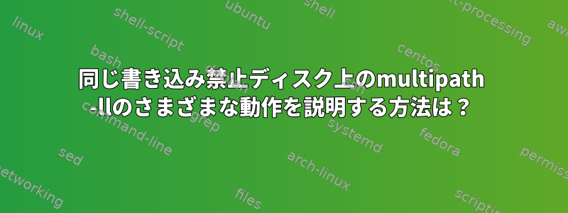 同じ書き込み禁止ディスク上のmultipath -llのさまざまな動作を説明する方法は？