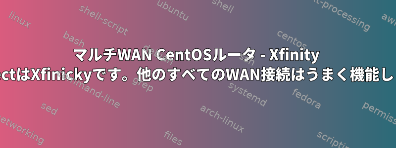 マルチWAN CentOSルータ - Xfinity ConnectはXfinickyです。他のすべてのWAN接続はうまく機能します。