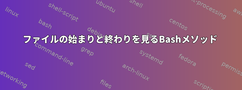 ファイルの始まりと終わりを見るBashメソッド