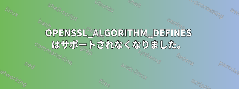 OPENSSL_ALGORITHM_DEFINES はサポートされなくなりました。