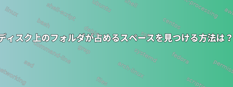 ディスク上のフォルダが占めるスペースを見つける方法は？