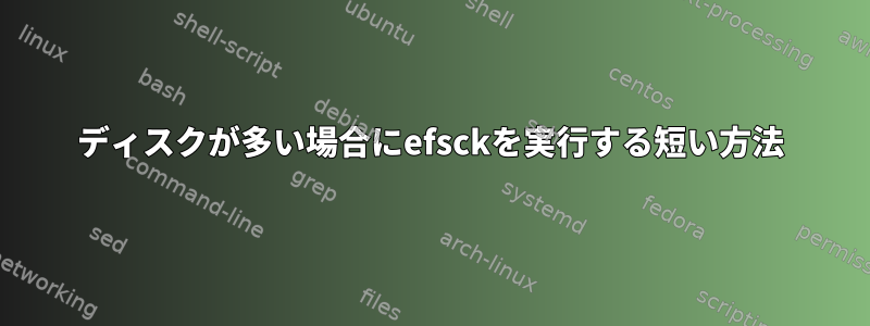 ディスクが多い場合にefsckを実行する短い方法