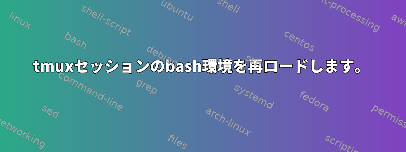 tmuxセッションのbash環境を再ロードします。