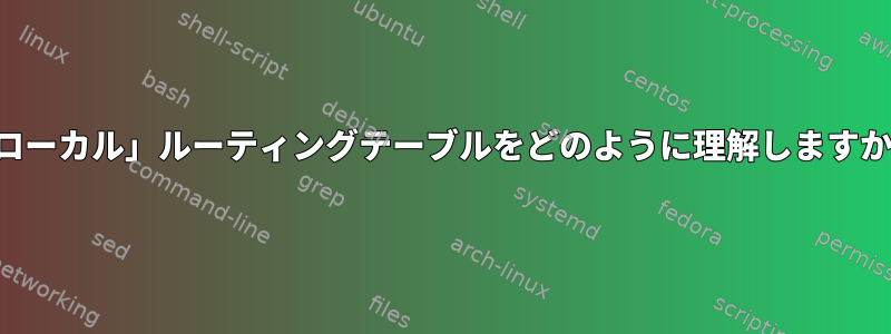 「ローカル」ルーティングテーブルをどのように理解しますか？