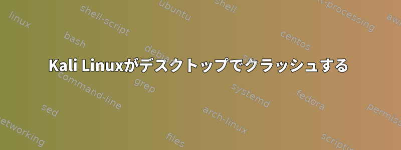 Kali Linuxがデスクトップでクラッシュする