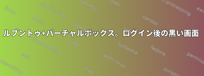 ルブントゥ+バーチャルボックス。ログイン後の黒い画面