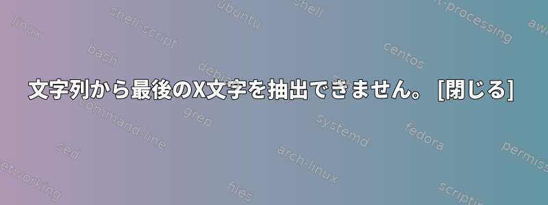 文字列から最後のX文字を抽出できません。 [閉じる]