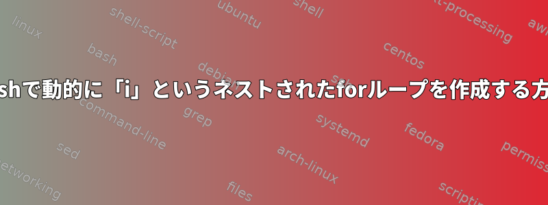 Bashで動的に「i」というネストされたforループを作成する方法