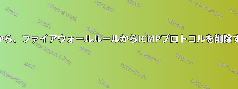 セキュリティ上の理由から、ファイアウォールルールからICMPプロトコルを削除する必要がありますか？