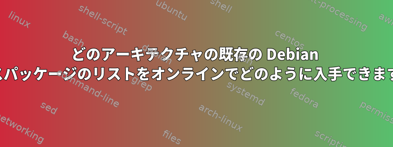 どのアーキテクチャの既存の Debian ソースパッケージのリストをオンラインでどのように入手できますか？