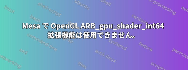 Mesa で OpenGL ARB_gpu_shader_int64 拡張機能は使用できません。