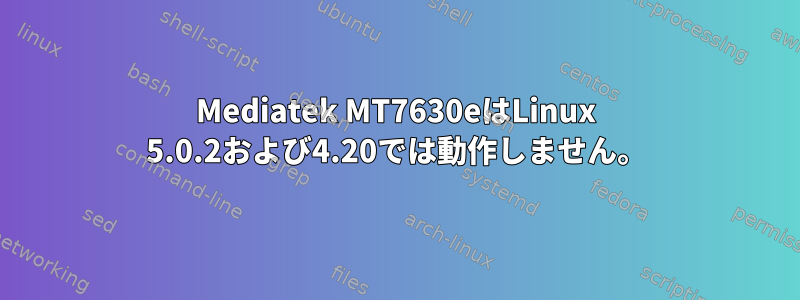 Mediatek MT7630eはLinux 5.0.2および4.20では動作しません。