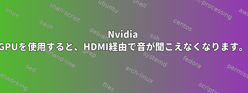 Nvidia GPUを使用すると、HDMI経由で音が聞こえなくなります。