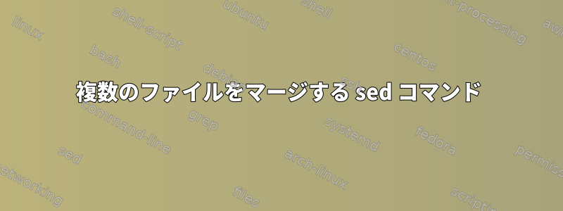 複数のファイルをマージする sed コマンド