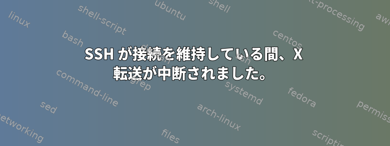 SSH が接続を維持している間、X 転送が中断されました。