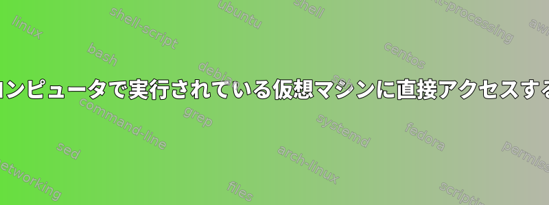 リモートコンピュータで実行されている仮想マシンに直接アクセスする方法は？