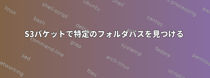 S3バケットで特定のフォルダパスを見つける