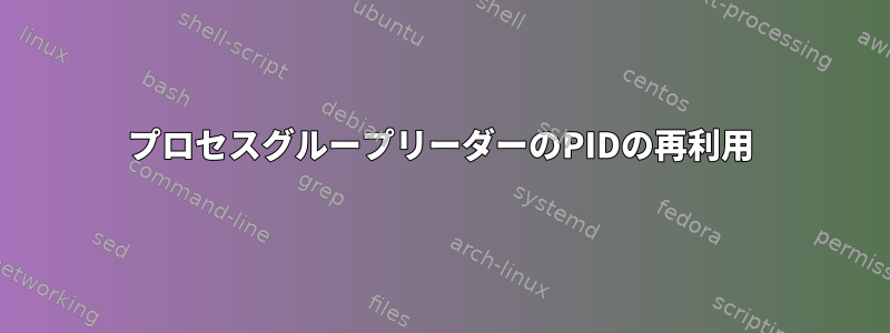 プロセスグループリーダーのPIDの再利用