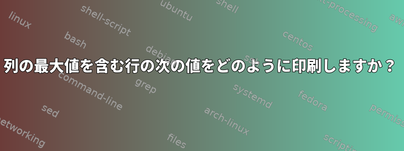 列の最大値を含む行の次の値をどのように印刷しますか？