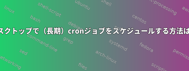 デスクトップで（長期）cronジョブをスケジュールする方法は？