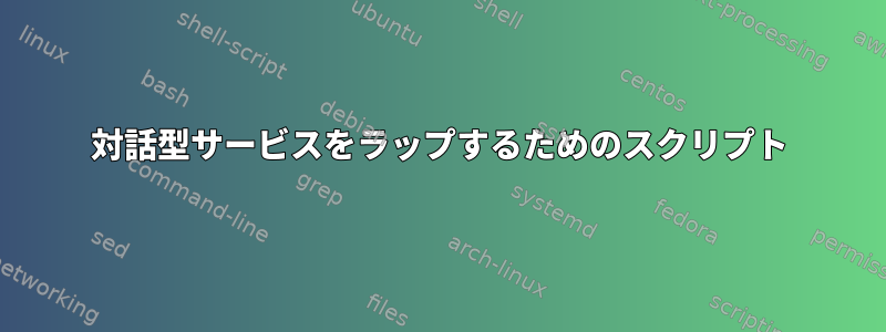 対話型サービスをラップするためのスクリプト