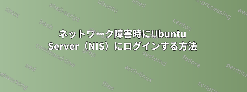 ネットワーク障害時にUbuntu Server（NIS）にログインする方法