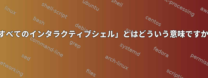 「すべてのインタラクティブシェル」とはどういう意味ですか？