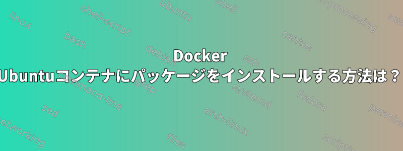 Docker Ubuntuコンテナにパッケージをインストールする方法は？