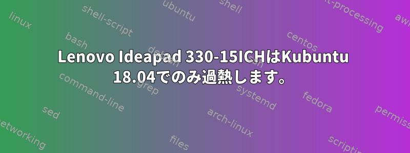 Lenovo Ideapad 330-15ICHはKubuntu 18.04でのみ過熱します。