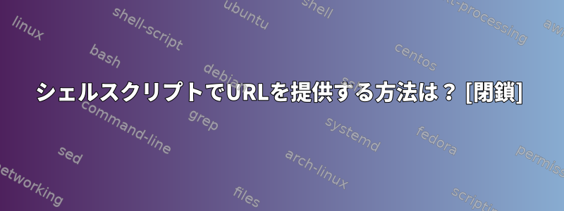 シェルスクリプトでURLを提供する方法は？ [閉鎖]