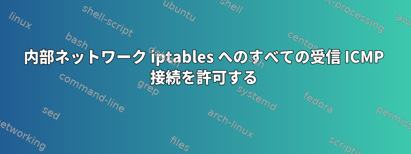 内部ネットワーク iptables へのすべての受信 ICMP 接続を許可する