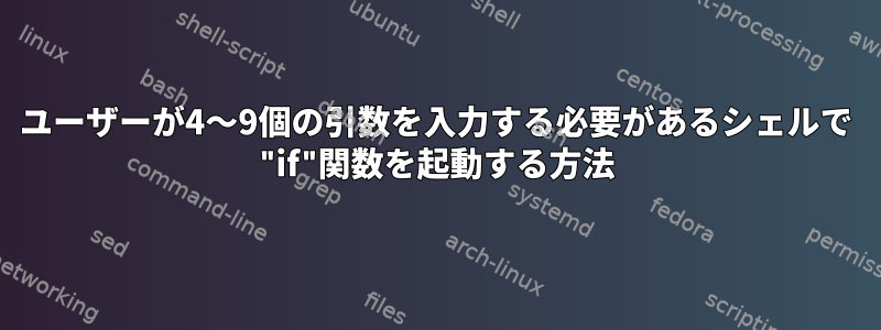 ユーザーが4〜9個の引数を入力する必要があるシェルで "if"関数を起動する方法