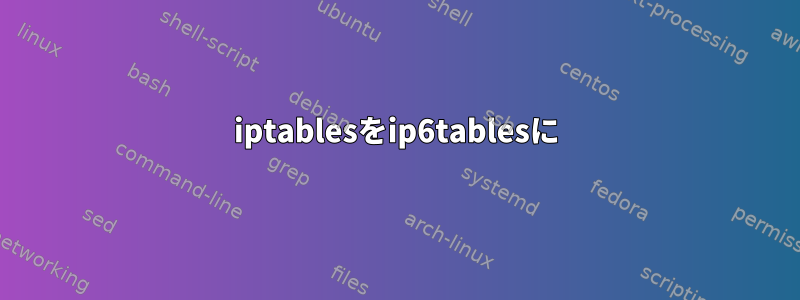 iptablesをip6tablesに