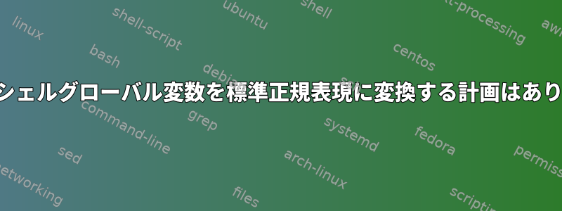 すべてのシェルグローバル変数を標準正規表現に変換する計画はありますか？