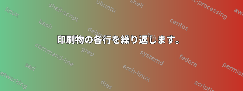 印刷物の各行を繰り返します。