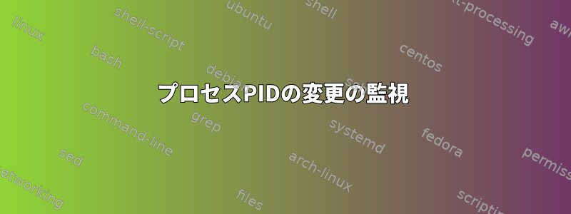 プロセスPIDの変更の監視