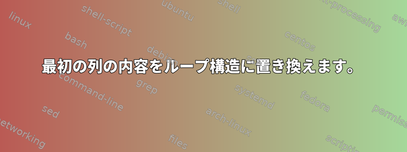 最初の列の内容をループ構造に置き換えます。