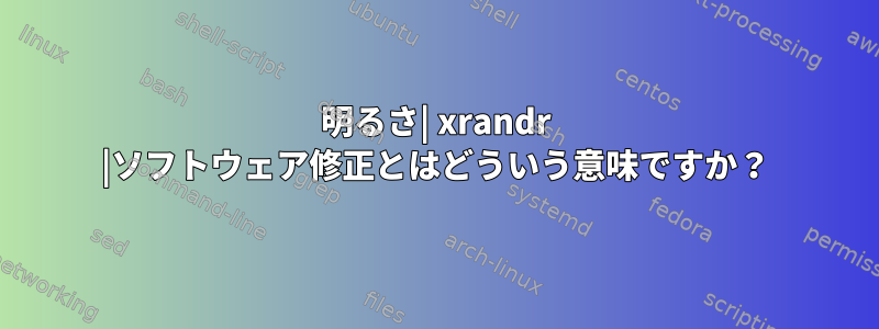 明るさ| xrandr |ソフトウェア修正とはどういう意味ですか？