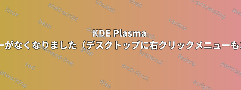 KDE Plasma 5：タスクバーがなくなりました（デスクトップに右クリックメニューもありません）