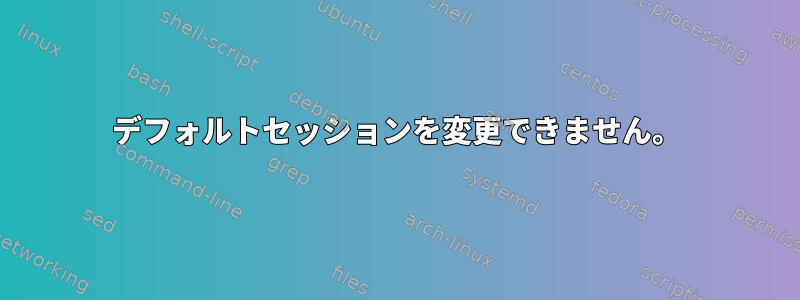 デフォルトセッションを変更できません。