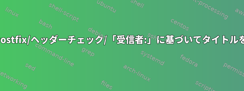 Debian/Postfix/ヘッダーチェック/「受信者:」に基づいてタイトルを変更する