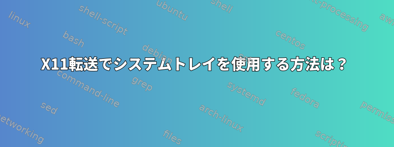 X11転送でシステムトレイを使用する方法は？