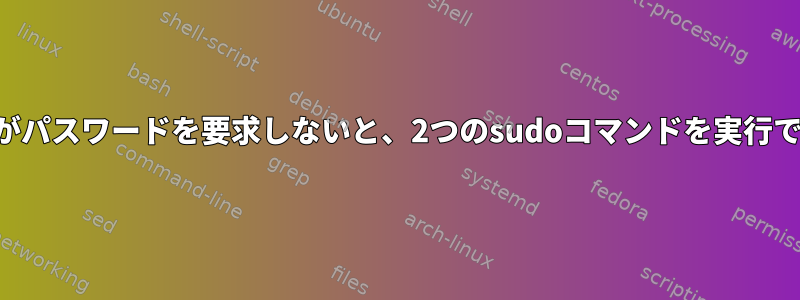 スクリプトがパスワードを要求しないと、2つのsudoコマンドを実行できません。