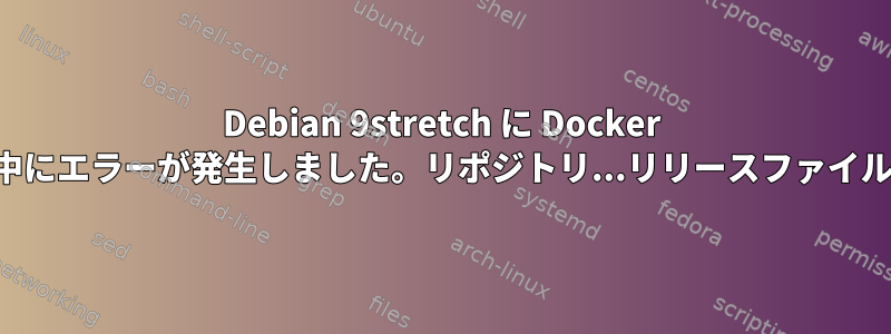 Debian 9stretch に Docker をインストール中にエラーが発生しました。リポジトリ...リリースファイルがありません。