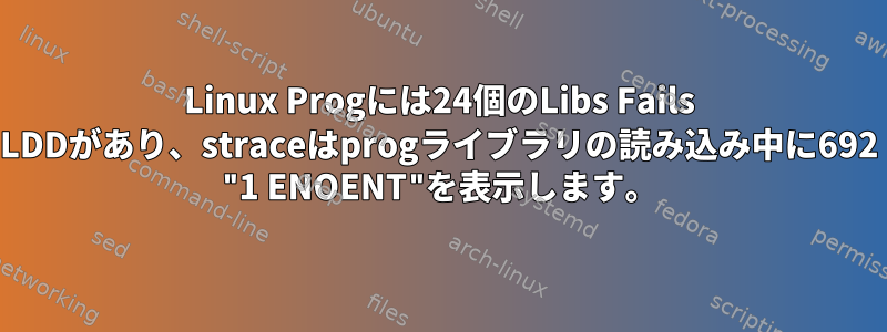 Linux Progには24個のLibs Fails LDDがあり、straceはprogライブラリの読み込み中に692 "1 ENOENT"を表示します。