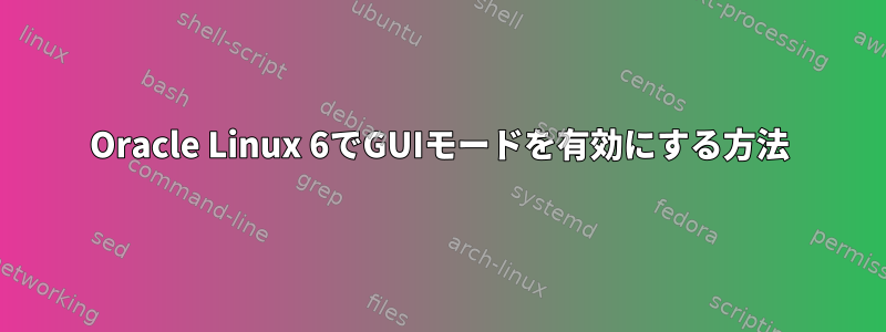 Oracle Linux 6でGUIモードを有効にする方法